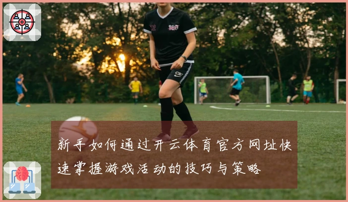 新手如何通过开云体育官方网址快速掌握游戏活动的技巧与策略