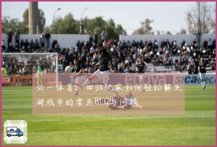 必一体育：回归玩家如何轻松解决游戏中的常见BUG与问题