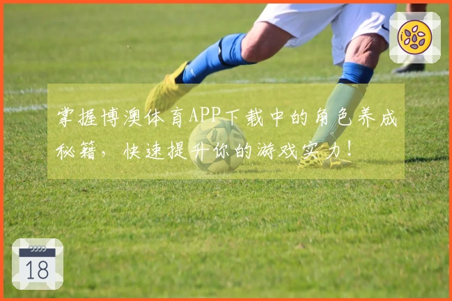 掌握博澳体育APP下载中的角色养成秘籍，快速提升你的游戏实力！