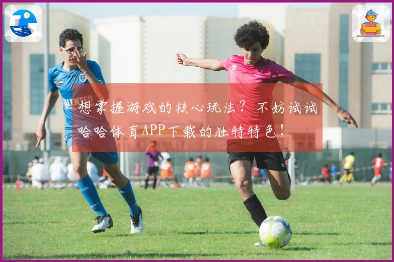 想掌握游戏的核心玩法？不妨试试哈哈体育APP下载的独特特色！