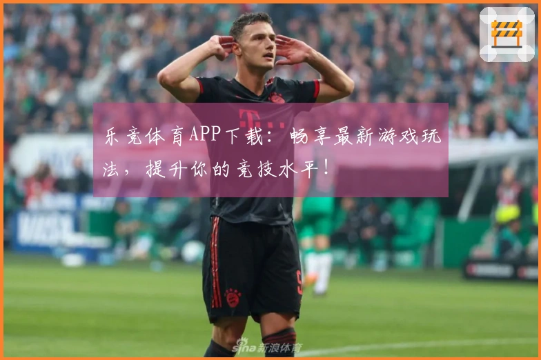 乐竞体育APP下载：畅享最新游戏玩法，提升你的竞技水平！