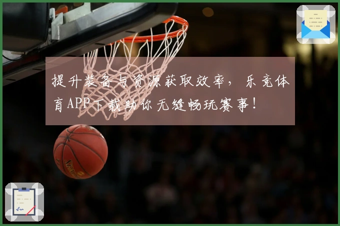 提升装备与资源获取效率，乐竞体育APP下载助你无缝畅玩赛事！