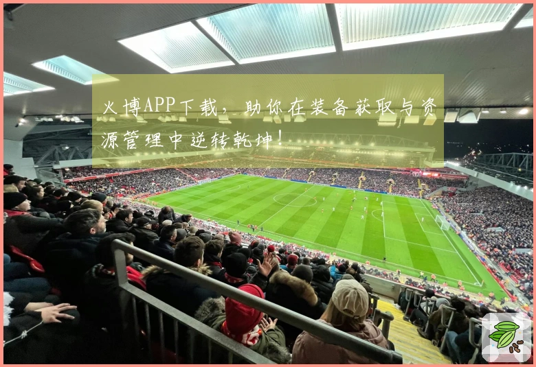 火博APP下载，助你在装备获取与资源管理中逆转乾坤！