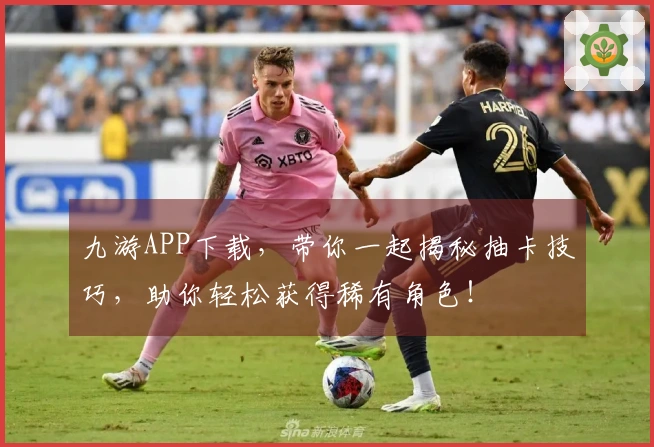 九游APP下载，带你一起揭秘抽卡技巧，助你轻松获得稀有角色！