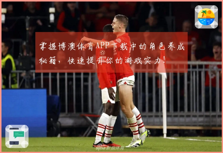 掌握博澳体育APP下载中的角色养成秘籍，快速提升你的游戏实力！