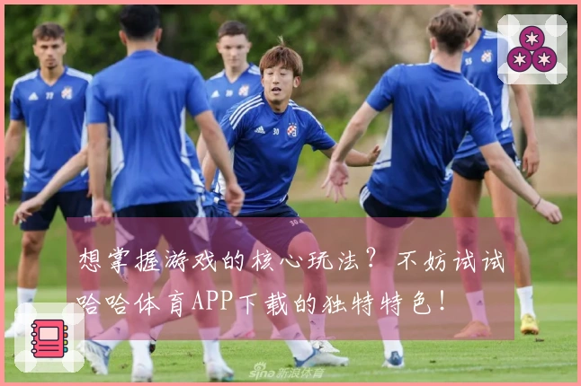 想掌握游戏的核心玩法？不妨试试哈哈体育APP下载的独特特色！