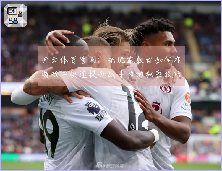 开云体育官网：老玩家教你如何在游戏中快速提升战斗力的秘密技巧