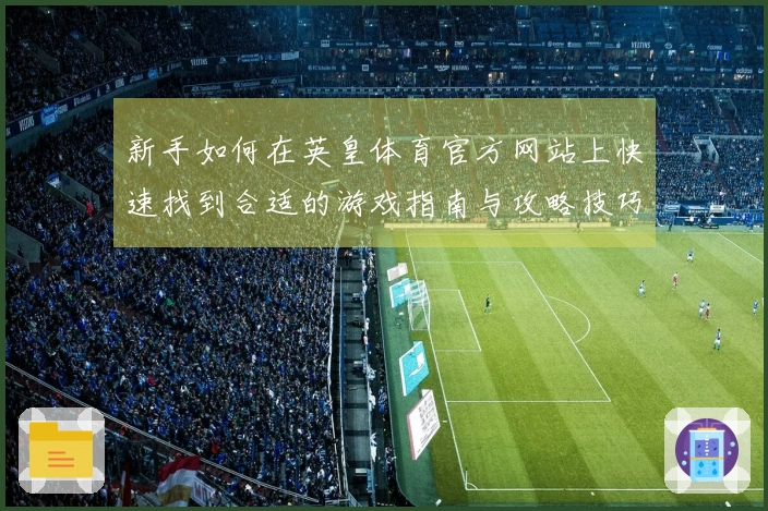 新手如何在英皇体育官方网站上快速找到合适的游戏指南与攻略技巧